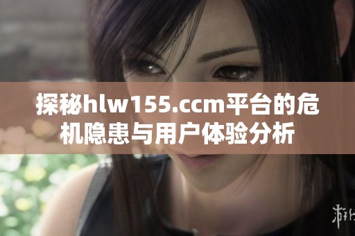 探秘hlw155.ccm平台的危机隐患与用户体验分析