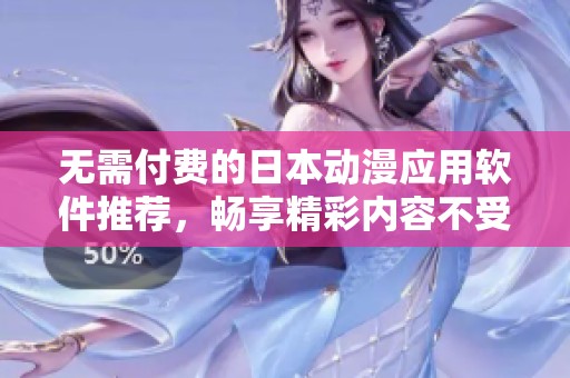 无需付费的日本动漫应用软件推荐，畅享精彩内容不受限制