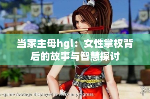 当家主母hgl：女性掌权背后的故事与智慧探讨