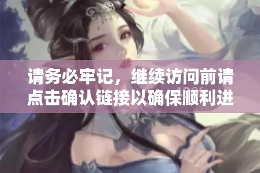 请务必牢记，继续访问前请点击确认链接以确保顺利进入