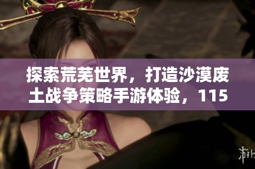 探索荒芜世界，打造沙漠废土战争策略手游体验，1154游戏等你挑战！