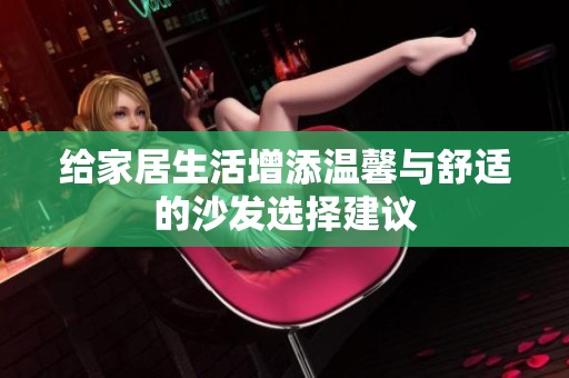 给家居生活增添温馨与舒适的沙发选择建议