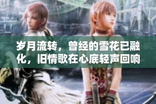 岁月流转，曾经的雪花已融化，旧情歌在心底轻声回响