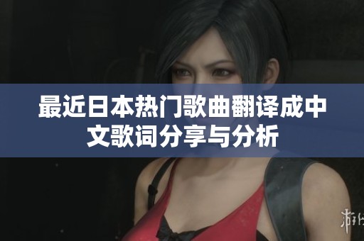 最近日本热门歌曲翻译成中文歌词分享与分析