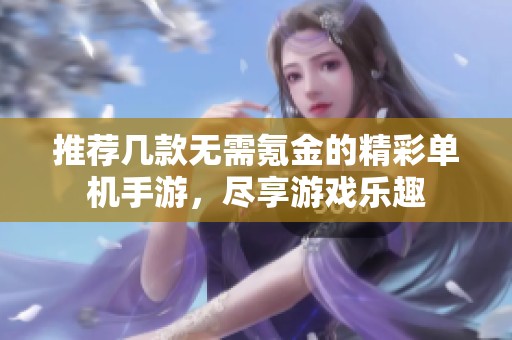 推荐几款无需氪金的精彩单机手游，尽享游戏乐趣