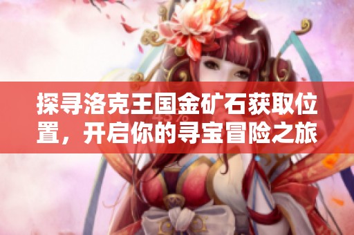 探寻洛克王国金矿石获取位置，开启你的寻宝冒险之旅！
