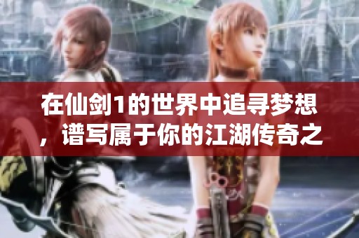 在仙剑1的世界中追寻梦想，谱写属于你的江湖传奇之旅