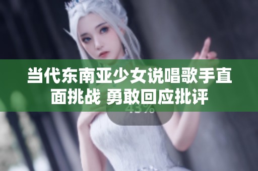 当代东南亚少女说唱歌手直面挑战 勇敢回应批评