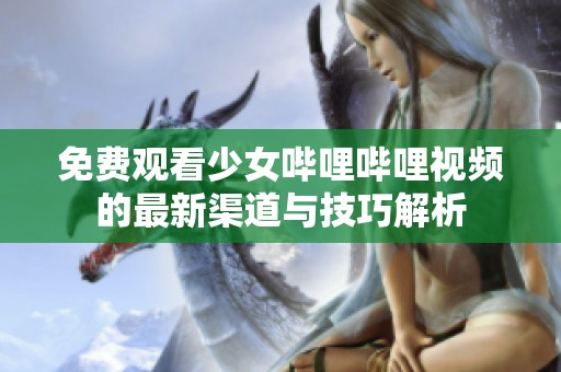 免费观看少女哔哩哔哩视频的最新渠道与技巧解析