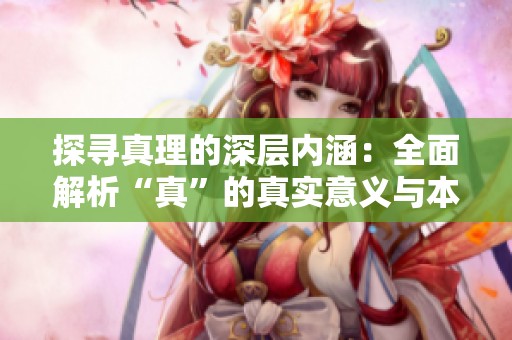 探寻真理的深层内涵：全面解析“真”的真实意义与本质