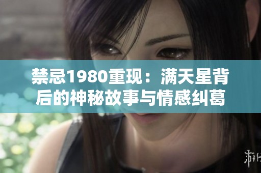 禁忌1980重现：满天星背后的神秘故事与情感纠葛