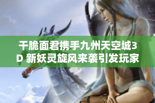 干脆面君携手九州天空城3D 新妖灵旋风来袭引发玩家热议