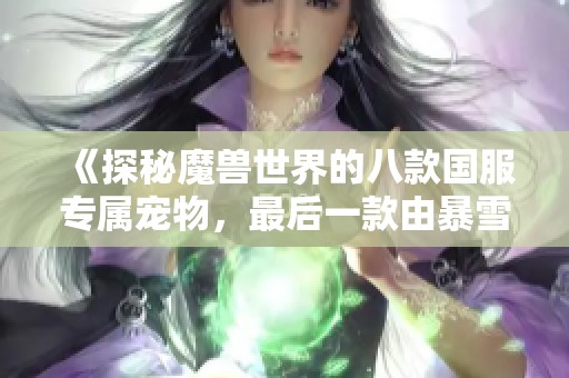 《探秘魔兽世界的八款国服专属宠物，最后一款由暴雪特别定制》