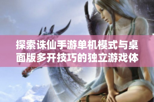 探索诛仙手游单机模式与桌面版多开技巧的独立游戏体验