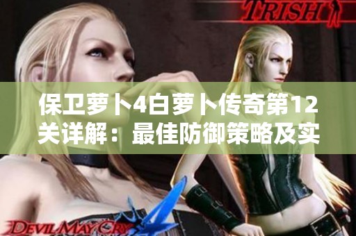 保卫萝卜4白萝卜传奇第12关详解：最佳防御策略及实用技巧分享