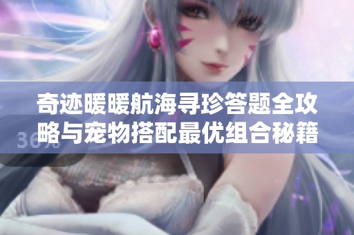 奇迹暖暖航海寻珍答题全攻略与宠物搭配最优组合秘籍分享