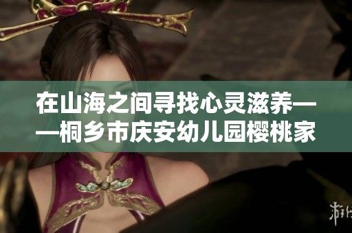 在山海之间寻找心灵滋养——桐乡市庆安幼儿园樱桃家的自然探索之旅
