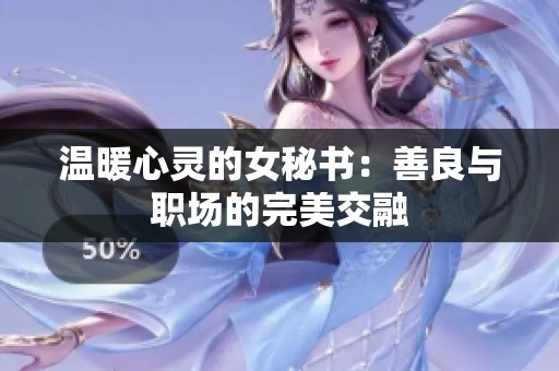 温暖心灵的女秘书：善良与职场的完美交融