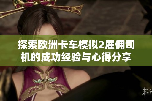 探索欧洲卡车模拟2雇佣司机的成功经验与心得分享