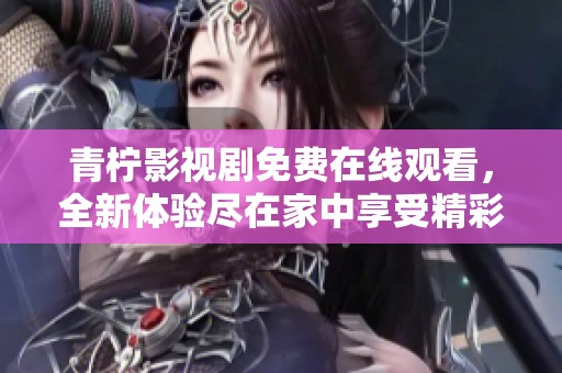 青柠影视剧免费在线观看，全新体验尽在家中享受精彩剧情