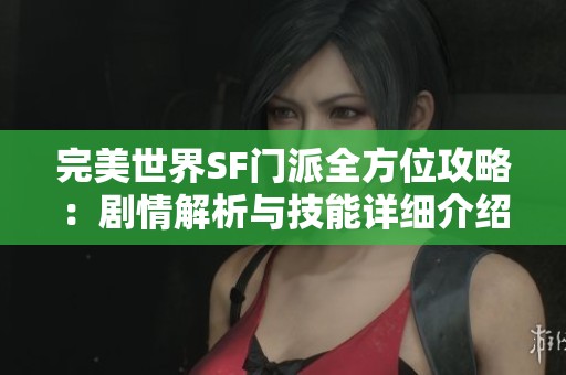 完美世界SF门派全方位攻略：剧情解析与技能详细介绍
