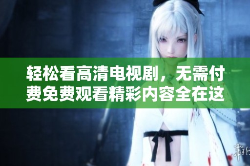 轻松看高清电视剧，无需付费免费观看精彩内容全在这里