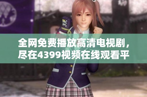 全网免费播放高清电视剧，尽在4399视频在线观看平台