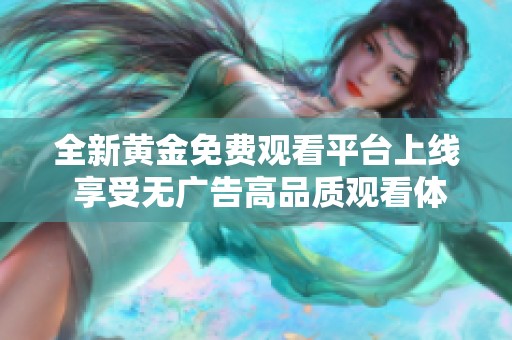 全新黄金免费观看平台上线 享受无广告高品质观看体验