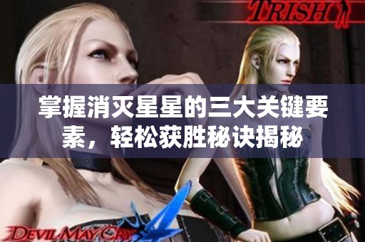 掌握消灭星星的三大关键要素，轻松获胜秘诀揭秘