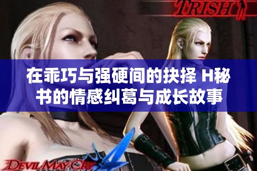 在乖巧与强硬间的抉择 H秘书的情感纠葛与成长故事