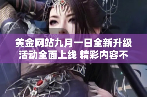 黄金网站九月一日全新升级活动全面上线 精彩内容不容错过