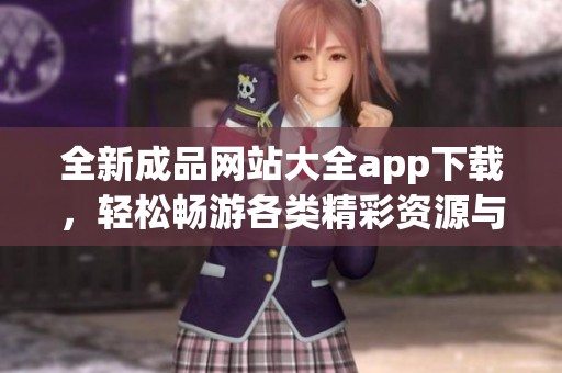 全新成品网站大全app下载，轻松畅游各类精彩资源与应用平台