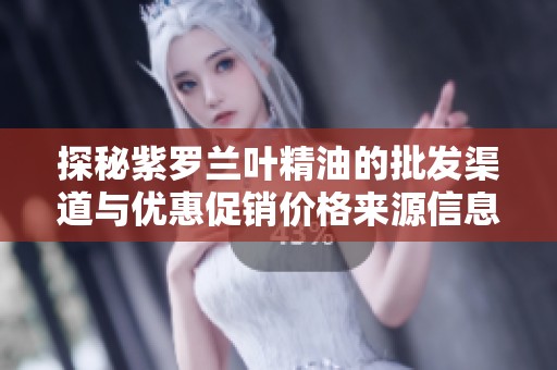 探秘紫罗兰叶精油的批发渠道与优惠促销价格来源信息