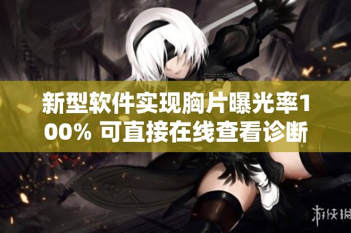 新型软件实现胸片曝光率100% 可直接在线查看诊断信息