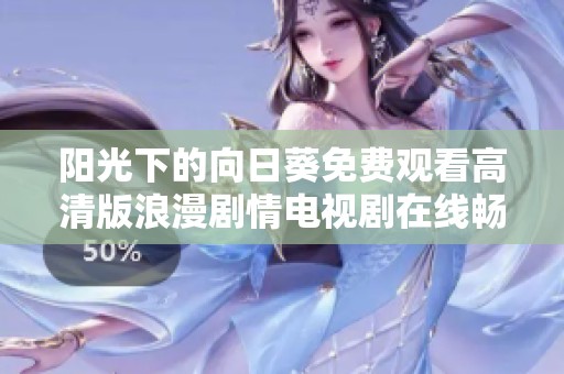 阳光下的向日葵免费观看高清版浪漫剧情电视剧在线畅享