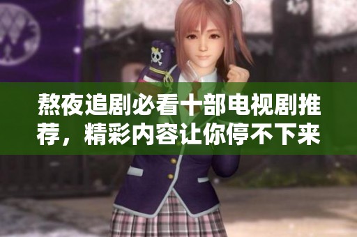 熬夜追剧必看十部电视剧推荐，精彩内容让你停不下来