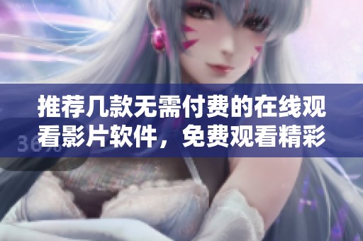 推荐几款无需付费的在线观看影片软件，免费观看精彩影视内容