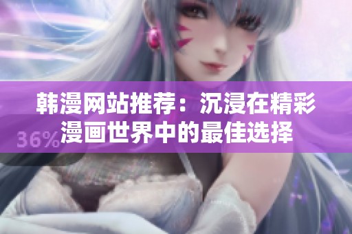 韩漫网站推荐：沉浸在精彩漫画世界中的最佳选择