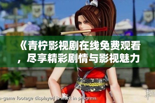 《青柠影视剧在线免费观看，尽享精彩剧情与影视魅力》