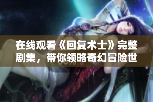 在线观看《回复术士》完整剧集，带你领略奇幻冒险世界