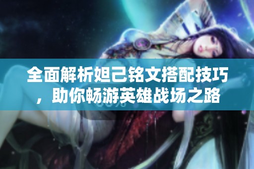 全面解析妲己铭文搭配技巧，助你畅游英雄战场之路
