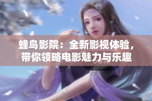 蜂鸟影院：全新影视体验，带你领略电影魅力与乐趣