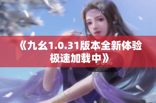 《九幺1.0.31版本全新体验 极速加载中》