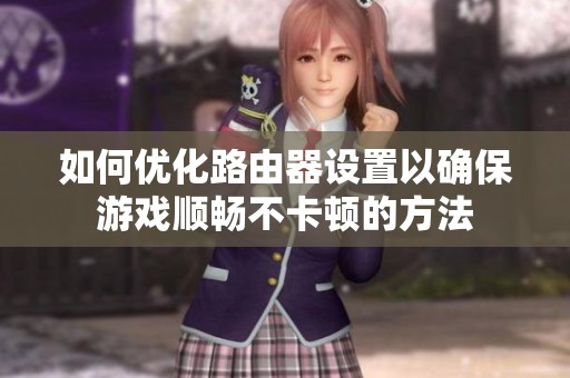 如何优化路由器设置以确保游戏顺畅不卡顿的方法