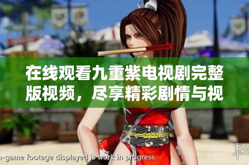 在线观看九重紫电视剧完整版视频，尽享精彩剧情与视觉盛宴
