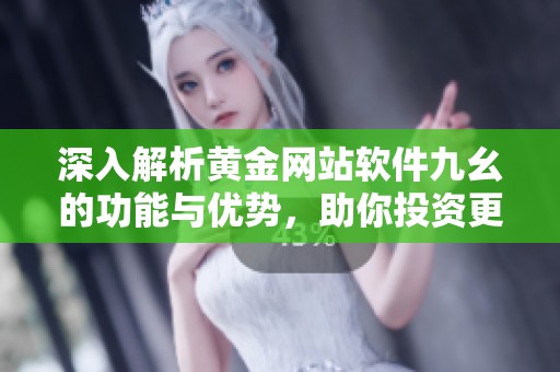 深入解析黄金网站软件九幺的功能与优势，助你投资更有效