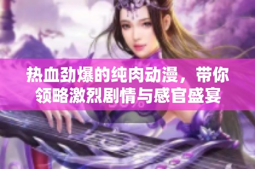 热血劲爆的纯肉动漫，带你领略激烈剧情与感官盛宴