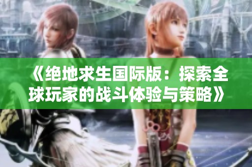 《绝地求生国际版：探索全球玩家的战斗体验与策略》