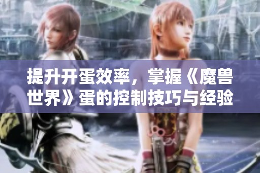提升开蛋效率，掌握《魔兽世界》蛋的控制技巧与经验分享
