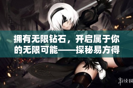 拥有无限钻石，开启属于你的无限可能——探秘易方得手游的魅力所在